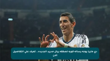دي ماريا يوجه رسالة قوية لصفقة ريال مدريد الجديدة.. تعرف على التفاصيل الآن